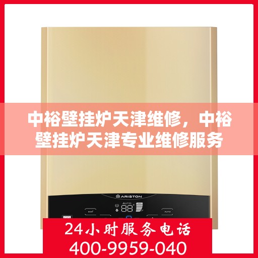 中裕壁挂炉天津维修，中裕壁挂炉天津专业维修服务
