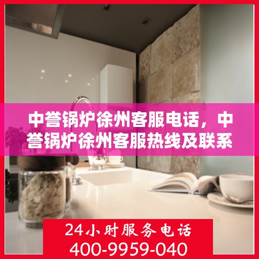 中誉锅炉徐州客服电话，中誉锅炉徐州客服热线及联系方式