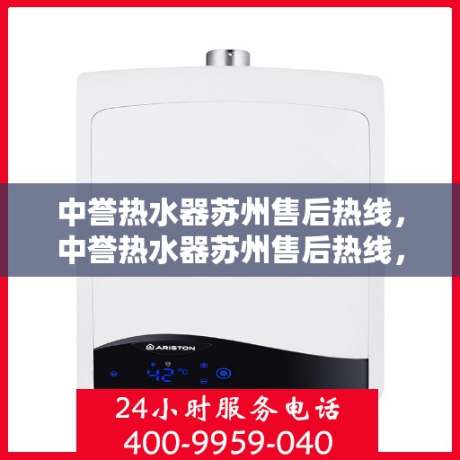 中誉热水器苏州售后热线，中誉热水器苏州售后热线，专业维修与贴心服务一站式解决您的热水器问题