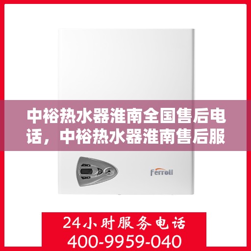 中裕热水器淮南全国售后电话，中裕热水器淮南售后服务热线及全国售后电话全攻略
