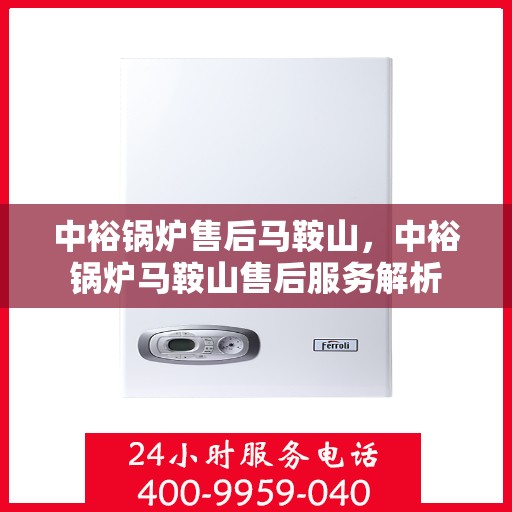 中裕锅炉售后马鞍山，中裕锅炉马鞍山售后服务解析