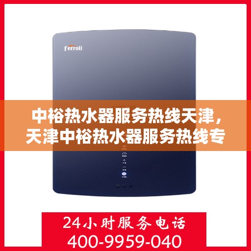 中裕热水器服务热线天津，天津中裕热水器服务热线专业支持