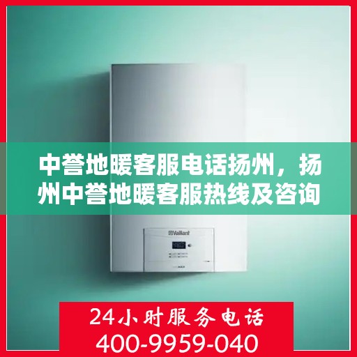 中誉地暖客服电话扬州，扬州中誉地暖客服热线及咨询联系方式