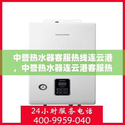 中誉热水器客服热线连云港，中誉热水器连云港客服热线，专业解答您的疑问