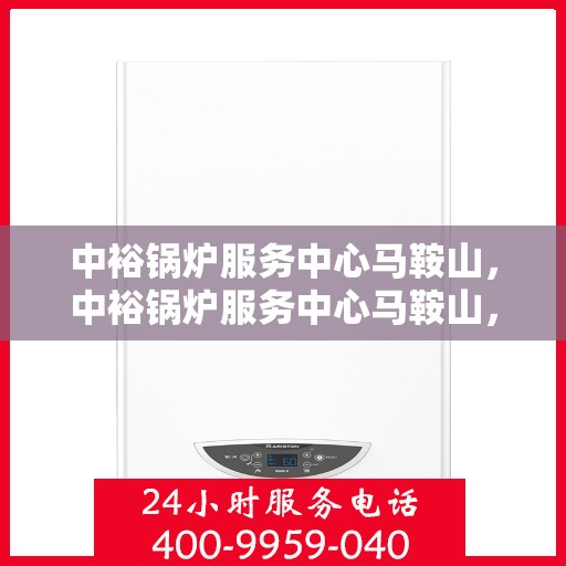 中裕锅炉服务中心马鞍山，中裕锅炉服务中心马鞍山，专业服务，高效运行，为您提供一站式锅炉解决方案