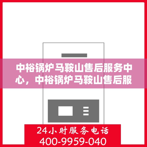 中裕锅炉马鞍山售后服务中心，中裕锅炉马鞍山售后服务中心，专业维修与优质服务并行