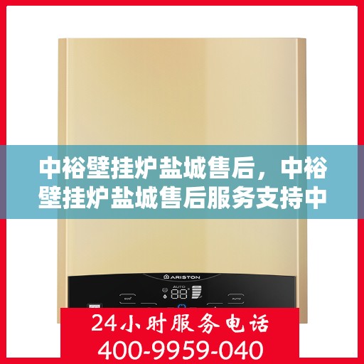 中裕壁挂炉盐城售后，中裕壁挂炉盐城售后服务支持中心