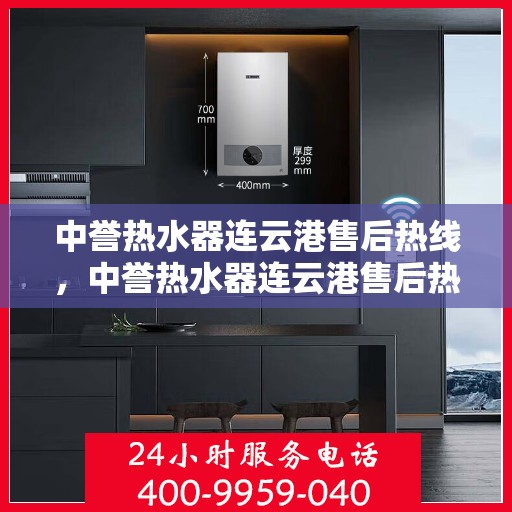 中誉热水器连云港售后热线，中誉热水器连云港售后热线，专业维修与咨询一站式服务