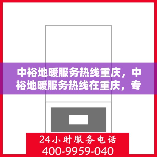 中裕地暖服务热线重庆，中裕地暖服务热线在重庆，专业温暖您的生活
