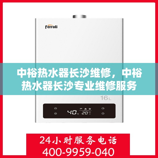 中裕热水器长沙维修，中裕热水器长沙专业维修服务