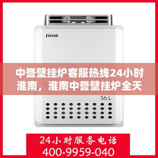 中誉壁挂炉客服热线24小时淮南，淮南中誉壁挂炉全天候客服热线，贴心服务随时在线