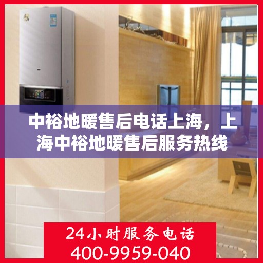 中裕地暖售后电话上海，上海中裕地暖售后服务热线