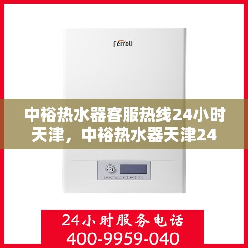 中裕热水器客服热线24小时天津，中裕热水器天津24小时客服热线，全天候服务保障