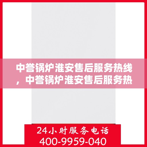 中誉锅炉淮安售后服务热线，中誉锅炉淮安售后服务热线，专业团队为您提供全方位服务支持