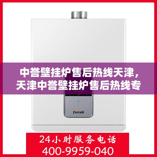 中誉壁挂炉售后热线天津，天津中誉壁挂炉售后热线专业服务